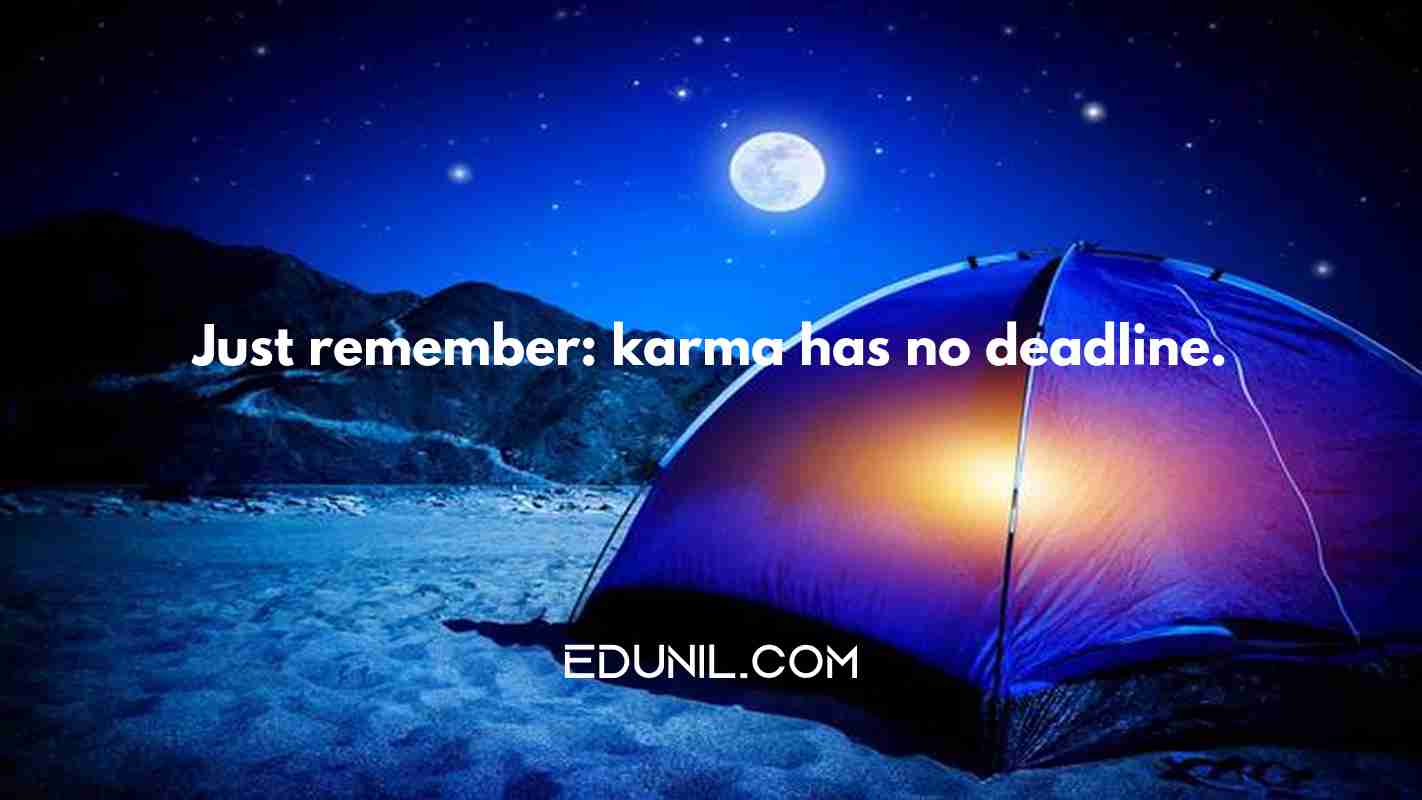 Just remember: karma has no deadline. -  