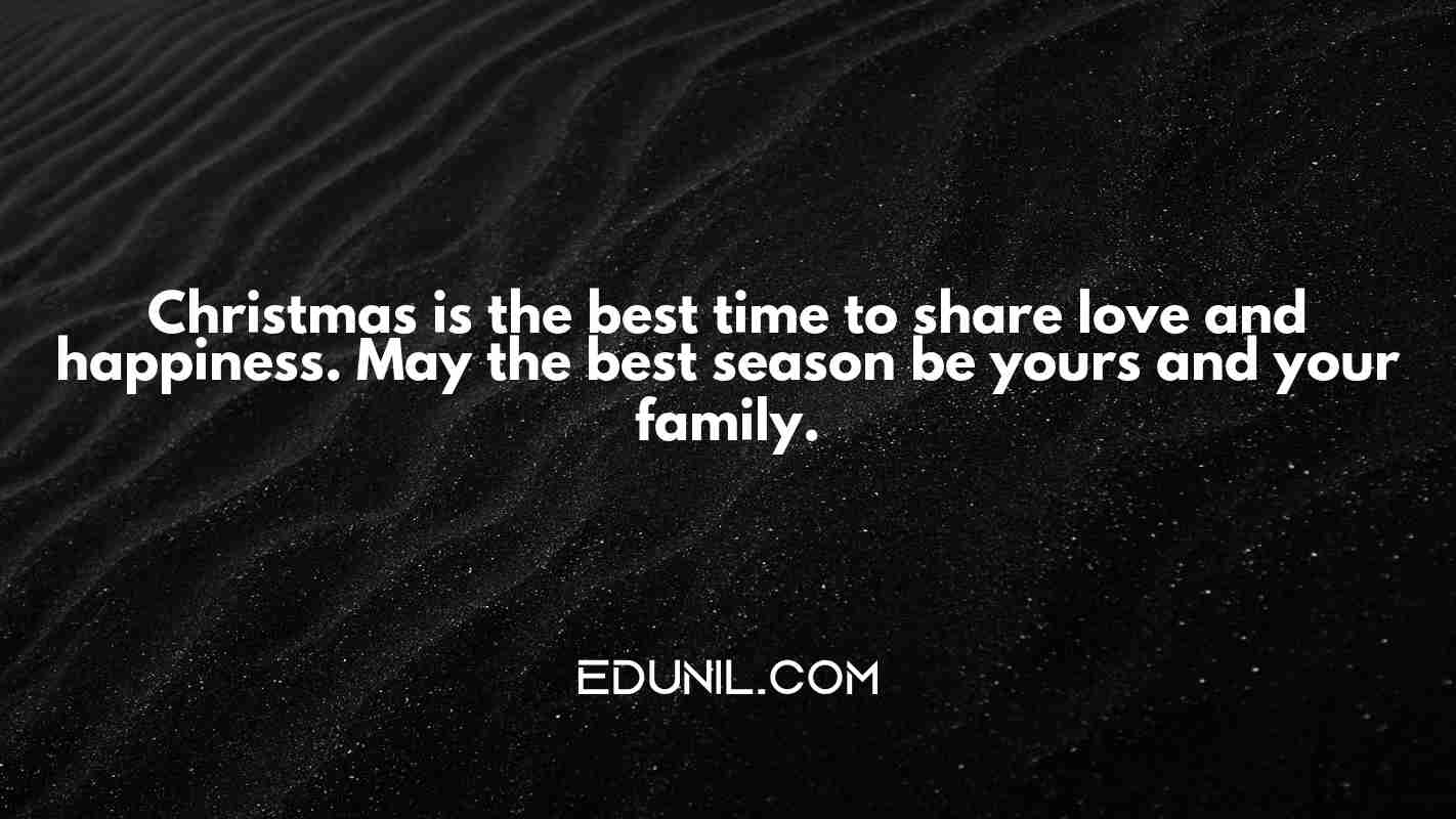 Christmas is the best time to share love and happiness. May the best season be yours and your family. - 
